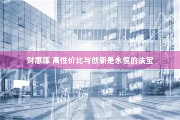 财惠赚 高性价比与创新是永恒的法宝